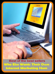 Title: Best of the Best Sellers Who Else Wants Their Own Internet Marketing Hom (sell, retail, vend, merchandise, trade, peddle, hawk, advertise, promote, commercialize), Author: Resounding Wind Publishing