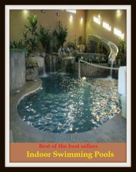 Title: Best of the Best Sellers Indoor Swimming Pools (basin, lake, swimming pool, millpond, tarn, bath, pond, tank, matatoriumm splash, lagoon, puddle, mere), Author: Resounding Wind Publishing