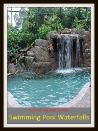 Title: Best of the Best Sellers Swimming Pool Waterfalls (basin, lake, swimming pool, millpond, tarn, bath, pond, tank, matatoriumm splash, lagoon, puddle, mere), Author: Resounding Wind Publishing