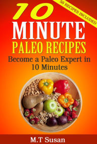 Title: 10 Minute Paleo Recipes: Become a Paleo Expert in 10 Minutes, Author: M.T Susan