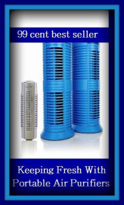 Title: 99 Cent Best Seller Keeping Fresh With Portable Air Purifiers ( equipment, furnishings, furniture, property, appurtenances, chattels, things, stuff, movables, valuables, estate ), Author: Resounding Wind Publishing