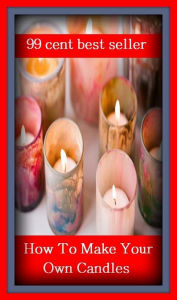 Title: 99 Cent Best Seller How To Make Your Own Candles ( way, method, means, technique, mode, system, approach, manner, line of attack, routine ), Author: Resounding Wind Publishing