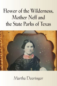 Title: Flower of the Wilderness, Mother Neff and the State Parks of Texas, Author: Martha Deeringer