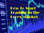 How to Start Trading in the Forex Market