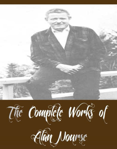 The Complete Works of Alan Nourse (20 Complete Works of Alan Nourse Including Consignment, Derelict, Gold in the Sky, Image of the Gods, Infinite Intruder, Letter of the Law, Marley's Chain, Star Surgeon, The Dark Door, And More)