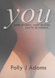 Title: You - intensely-charged erotic stories of a woman who knows what she wants..., Author: Polly J Adams