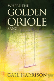 Title: Where the Golden Oriole Sang, Author: Gael Harrison