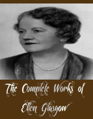 Title: The Complete Works of Ellen Glasgow (11 Complete Works of Ellen Glasgow Including The Wheel of Life, Virginia, Life and Gabriella, Phases of an Inferior Planet, The Ancient Law, The Battle Ground, The Deliverance, And More), Author: Ellen Glasgow