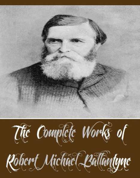 The Complete Works of Robert Michael Ballantyne (88 Complete Works of Robert Michael Ballantyne Including The Pioneers, The Pirate City, The Prairie Chief, The Red Eric, The Island Queen, The Life of a Ship, The Lifeboat, The Lighthouse, And More)