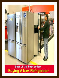 Title: Best of the Best Sellers Buying A New Refrigerator (cooler, cold storage, cold-storage box, ice chest, icebox,freezing, arctic, drafty, nippy, fresh, biting, blowly), Author: profession,