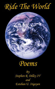 Title: Ride The World Poems, Author: Stephen R. Dilley IV