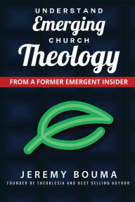 Title: Understand Emerging Church Theology: From a Former Emergent Insider, Author: Jeremy Bouma