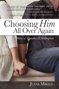 Title: Choosing Him All Over Again: A Story of Romance and Redemption, Author: Juana Mikels