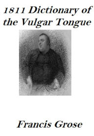 Title: 1811 Dictionary in the Vulgar Tongue (Annotated), Author: Francis Grose