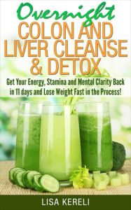 Title: Overnight Colon and Liver Cleanse & Detox: Get Your Energy, Stamina and Mental Clarity Back in 11 days and Lose Weight Fast in the Process!, Author: Lisa Kereli