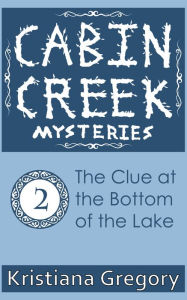 Title: Cabin Creek #2: The Clue at the Bottom of the Lake, Author: Kristiana Gregory