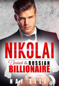 Title: Nikolai: Teased by the Russian Billionaire, Author: Nay'elle *