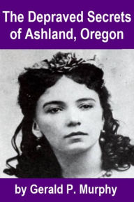 Title: The Depraved Secrets of Ashland, Oregon, Author: Gerald Murphy