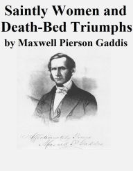 Title: Saintly Women and Death-Bed Triumphs, Author: Maxwell Pierson Gaddis