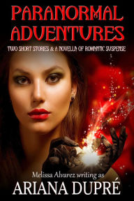 Title: Paranormal Adventures: Two Short Stories & A Novella of Romantic Suspense, Author: Melissa Alvarez