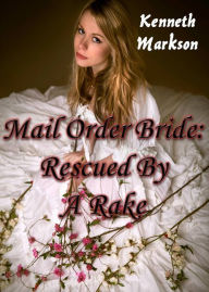 Title: Mail Order Bride: Rescued By A Rake: A Historical Mail Order Bride Western Romance (Rescued Mail Order Brides Book 2), Author: Kenneth Markson