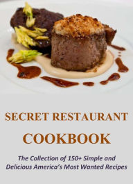 Title: Secret Restaurant Cookbook: The Collection of 150+ Simple and Delicious America's Most Wanted Recipes, Author: Phillip Wilson