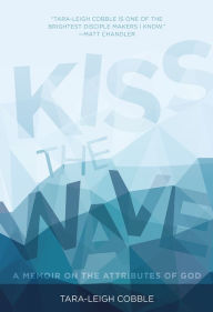 Title: Kiss the Wave: A Memoir on the Attributes of God, Author: Tara-Leigh Cobble