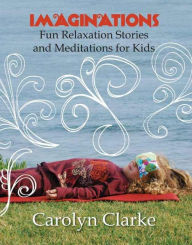 Title: Imaginations Fun Relaxation Stories And Meditations for Kids, Author: Carolyn Clarke