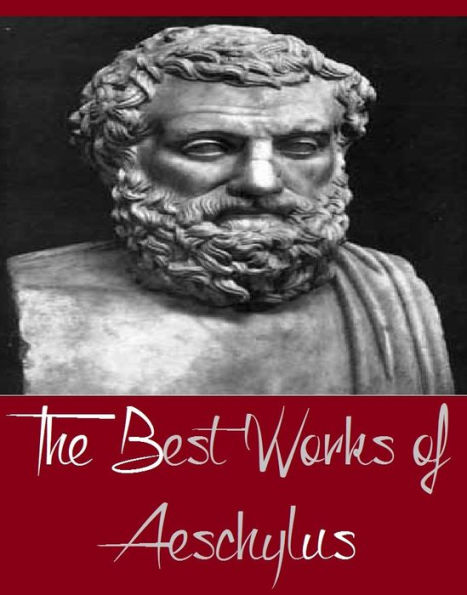 The Best Works of Aeschylus (Major Works Include Bound and Seven Against Thebes, Prometheus Bound, Suppliant Maidens and Other Plays, The Agamemnon of Aeschylus, The House of Atreus)