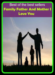 Title: Best of the Best Sellers Family Father And Mother I Love You (relatives, relations, kin, next of kin, kinsfolk, kindred, one's (own) flesh and blood, nearest and dearest, people), Author: Resounding Wind Publishing