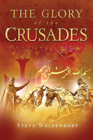 Title: The Glory of the Crusades, Author: Steve Weidenkopf