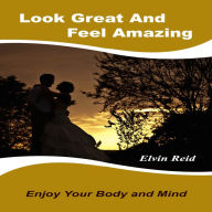 Title: Look Great and Feel Amazing, Author: Elvin Reid