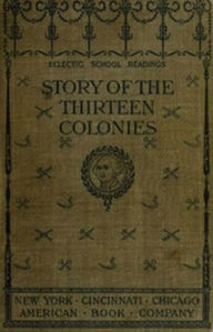 Title: The Story of the Thirteen Colonies (Unabridged), Author: H.A. Guerber