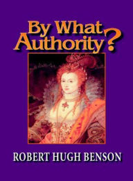 Title: By What Authority? A Fiction and Literature, Religion Classic By Robert Hugh Benson! AAA+++, Author: BDP