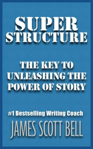 Title: Super Structure: The Key to Unleashing the Power of Story, Author: James Scott Bell