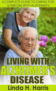 Title: Living With Alzheimers Disease: A Complete Guide to Caring for Someone with Alzheimers, Author: Linda Harris