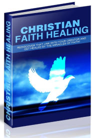 Title: CHRISTIAN FAITH HEALING - REDISCOVER THAT LINK WITH YOUR CREATOR AND GET HEALED BY THE MIRACLES OF FAITH!, Author: Joye Bridal