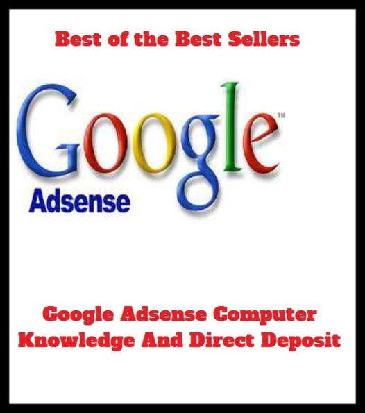 Best of the best sellers Google Adsense Computer Knowledge And Direct Deposit ( online marketing, computer, hardware, play station, CPU, blog, web, net, online game, broadband, internet, cheat code, game, e mail )