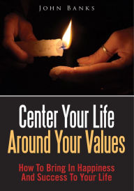 Title: Center Your Life Around Your Values, Author: John Banks