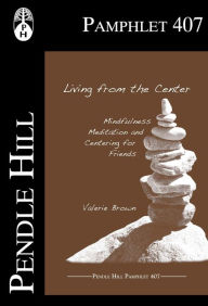 Title: Living from the Center; Mindfulness Meditation and Centering for Friends, Author: Valerie Brown