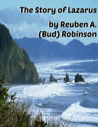 Title: The Story of Lazarus, Author: Reuben A. (Bud) Robinson