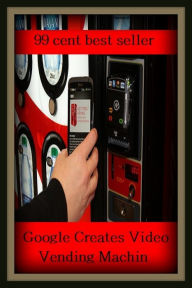 Title: 99 cent best seller Google Creates Video Vending Machin (goog,googillion,googlability,google,google bomb,google fu,google juice,google maps,google search,google stalk), Author: Resounding Wind Publishing