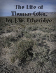 Title: The Life of Thomas Coke, Author: J. W. Etheridge