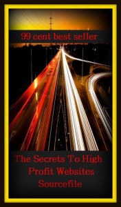 Title: 99 Cent Best Seller The Secrets To High Profit Websites Sourcefile ( online marketing, computer, workstation, pc, laptop, CPU, blog, web, net, netting, network, internet, mail, e mail, download, up load, keyword, software, bug, antivirus, search engine ), Author: Resounding Wind Publishing