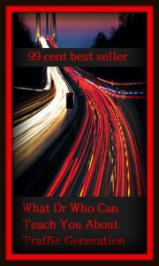 Title: 99 Cent Best Seller What Dr Who Can Teach You About Traffic Generation ( Train, teach, coach, educate, instruct, guide, prepare, tutor, school, inform ), Author: Resounding Wind Publishing