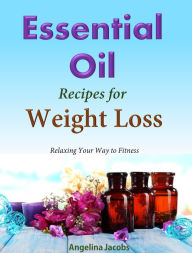 Title: Essential Oil Recipes: For Weight Loss Relaxing Your Way to Fitness, Author: Angelina Jacobs