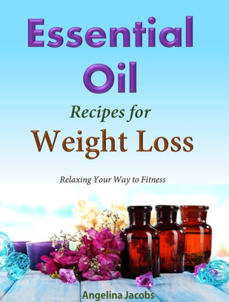 Essential Oil Recipes: For Weight Loss Relaxing Your Way to Fitness