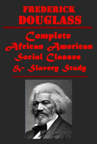 Frederick Douglass Comnplete Works- My Bondage and My Freedom The Narrative of the Life of Frederick Douglass, An American Slave MY ESCAPE FROM SLAVERY RECONSTRUCTION Abolition Fanaticism in New York John Brown