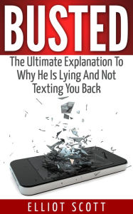 Title: Busted: The Ultimate Explanation To Why He Is Lying And Not Texting You Back, Author: Elliot Scott