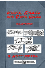 Title: Knots, Splices and Rope Work, by A. Hyatt Verrill (Illustrated), Author: A. Hyatt Verrill